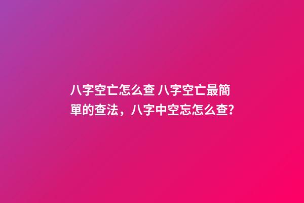 八字空亡怎么查 八字空亡最簡單的查法，八字中空忘怎么查？
